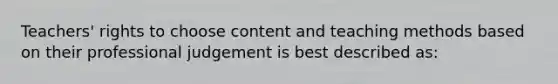 Teachers' rights to choose content and teaching methods based on their professional judgement is best described as: