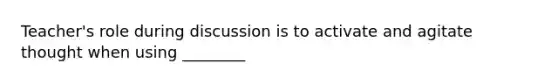 Teacher's role during discussion is to activate and agitate thought when using ________