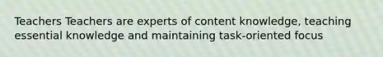 Teachers Teachers are experts of content knowledge, teaching essential knowledge and maintaining task-oriented focus