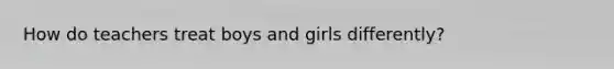 How do teachers treat boys and girls differently?