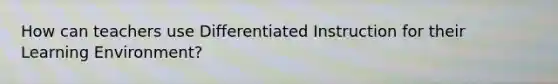 How can teachers use Differentiated Instruction for their Learning Environment?