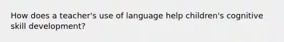 How does a teacher's use of language help children's cognitive skill development?