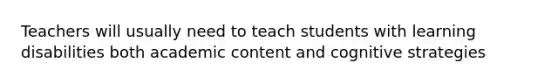 Teachers will usually need to teach students with learning disabilities both academic content and cognitive strategies