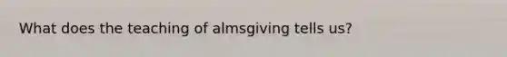 What does the teaching of almsgiving tells us?