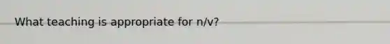 What teaching is appropriate for n/v?