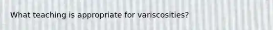 What teaching is appropriate for variscosities?