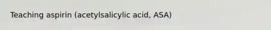 Teaching aspirin (acetylsalicylic acid, ASA)