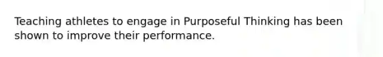 Teaching athletes to engage in Purposeful Thinking has been shown to improve their performance.