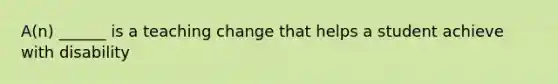 A(n) ______ is a teaching change that helps a student achieve with disability