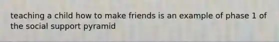 teaching a child how to make friends is an example of phase 1 of the social support pyramid