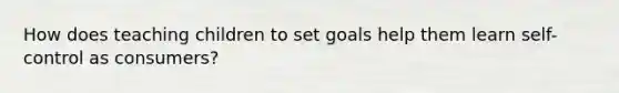 How does teaching children to set goals help them learn self-control as consumers?