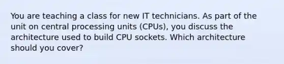 You are teaching a class for new IT technicians. As part of the unit on central processing units (CPUs), you discuss the architecture used to build CPU sockets. Which architecture should you cover?