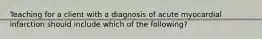 Teaching for a client with a diagnosis of acute myocardial infarction should include which of the following?