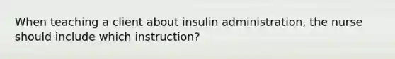 When teaching a client about insulin administration, the nurse should include which instruction?