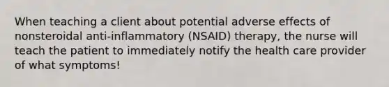 When teaching a client about potential adverse effects of nonsteroidal anti-inflammatory (NSAID) therapy, the nurse will teach the patient to immediately notify the health care provider of what symptoms!