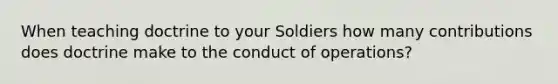 When teaching doctrine to your Soldiers how many contributions does doctrine make to the conduct of operations?