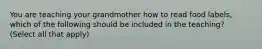 You are teaching your grandmother how to read food labels, which of the following should be included in the teaching? (Select all that apply)