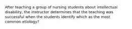 After teaching a group of nursing students about intellectual disability, the instructor determines that the teaching was successful when the students identify which as the most common etiology?