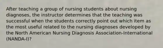 After teaching a group of nursing students about nursing diagnoses, the instructor determines that the teaching was successful when the students correctly point out which item as the most useful related to the nursing diagnoses developed by the North American Nursing Diagnosis Association-International (NANDA-I)?