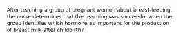 After teaching a group of pregnant women about breast-feeding, the nurse determines that the teaching was successful when the group identifies which hormone as important for the production of breast milk after childbirth?