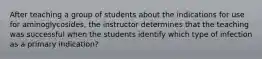 After teaching a group of students about the indications for use for aminoglycosides, the instructor determines that the teaching was successful when the students identify which type of infection as a primary indication?