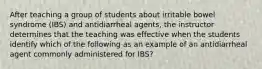 After teaching a group of students about irritable bowel syndrome (IBS) and antidiarrheal agents, the instructor determines that the teaching was effective when the students identify which of the following as an example of an antidiarrheal agent commonly administered for IBS?