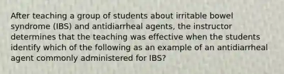 After teaching a group of students about irritable bowel syndrome (IBS) and antidiarrheal agents, the instructor determines that the teaching was effective when the students identify which of the following as an example of an antidiarrheal agent commonly administered for IBS?