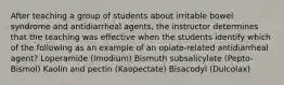 After teaching a group of students about irritable bowel syndrome and antidiarrheal agents, the instructor determines that the teaching was effective when the students identify which of the following as an example of an opiate-related antidiarrheal agent? Loperamide (Imodium) Bismuth subsalicylate (Pepto-Bismol) Kaolin and pectin (Kaopectate) Bisacodyl (Dulcolax)