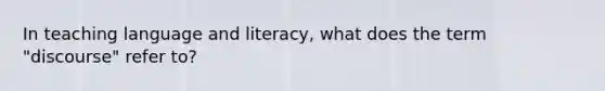 In teaching language and literacy, what does the term "discourse" refer to?