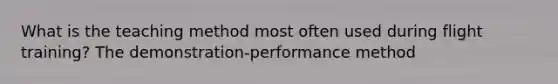 What is the teaching method most often used during flight training? The demonstration-performance method