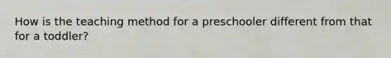 How is the teaching method for a preschooler different from that for a toddler?