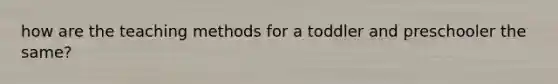 how are the teaching methods for a toddler and preschooler the same?