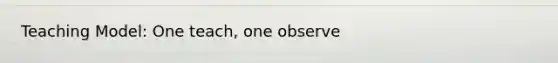 Teaching Model: One teach, one observe