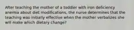 After teaching the mother of a toddler with iron deficiency anemia about diet modifications, the nurse determines that the teaching was initially effective when the mother verbalizes she will make which dietary change?