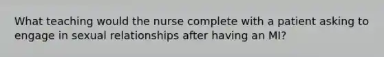 What teaching would the nurse complete with a patient asking to engage in sexual relationships after having an MI?