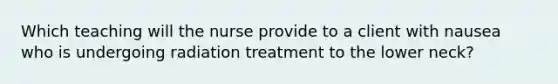 Which teaching will the nurse provide to a client with nausea who is undergoing radiation treatment to the lower neck?