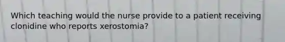 Which teaching would the nurse provide to a patient receiving clonidine who reports xerostomia?