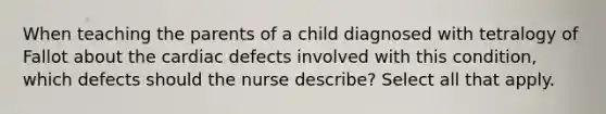 When teaching the parents of a child diagnosed with tetralogy of Fallot about the cardiac defects involved with this condition, which defects should the nurse describe? Select all that apply.