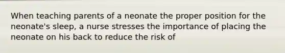 When teaching parents of a neonate the proper position for the neonate's sleep, a nurse stresses the importance of placing the neonate on his back to reduce the risk of