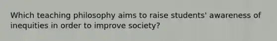 Which teaching philosophy aims to raise students' awareness of inequities in order to improve society?