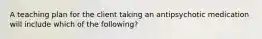 A teaching plan for the client taking an antipsychotic medication will include which of the following?