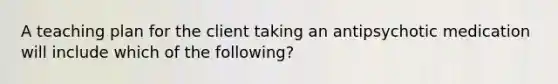 A teaching plan for the client taking an antipsychotic medication will include which of the following?