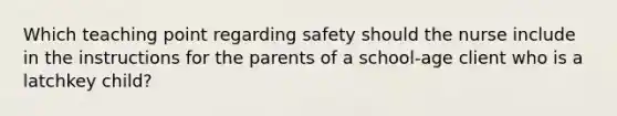 Which teaching point regarding safety should the nurse include in the instructions for the parents of a school-age client who is a latchkey child?