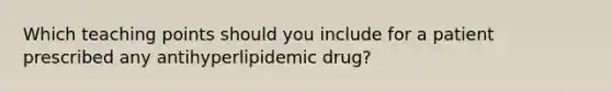 Which teaching points should you include for a patient prescribed any antihyperlipidemic drug?