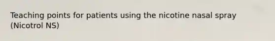 Teaching points for patients using the nicotine nasal spray (Nicotrol NS)