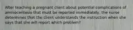 After teaching a pregnant client about potential complications of amniocentesis that must be reported immediately, the nurse determines that the client understands the instruction when she says that she will report which problem?