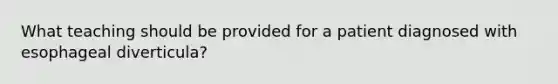 What teaching should be provided for a patient diagnosed with esophageal diverticula?
