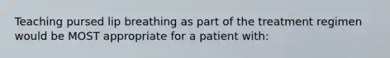 Teaching pursed lip breathing as part of the treatment regimen would be MOST appropriate for a patient with: