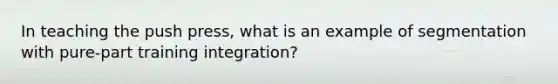 In teaching the push press, what is an example of segmentation with pure-part training integration?