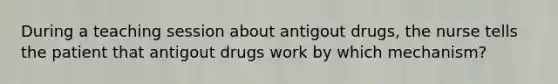 During a teaching session about antigout drugs, the nurse tells the patient that antigout drugs work by which mechanism?